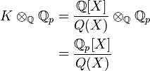 {\displaystyle \begin{align}
K\otimes_\mathbb{Q}\mathbb{Q}_p &= \frac{\mathbb{Q}[X]}{Q(X)}\otimes_\mathbb{Q}\mathbb{Q}_p\\
&= \frac{\mathbb{Q}_p[X]}{Q(X)}
\end{align}}