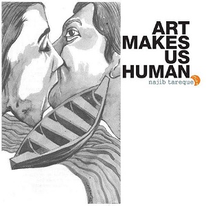 Art Makes Us Human - Najib Tareque