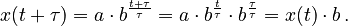 {\displaystyle x(t+\tau) = a \cdot b^{\frac{t+\tau}{\tau}} = a \cdot b^{\frac{t}{\tau}} \cdot b^{\frac{\tau}{\tau}} = x(t) \cdot b\, .}