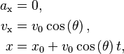\begin{align}
a_\text{x} & = 0, \\
v_\text{x} & = v_0 \cos \left(\theta \right), \\
x & = x_0 + v_0 \cos \left( \theta \right) t,
\end{align}