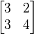 \begin{bmatrix}3&2\\3&4\end{bmatrix}