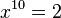 x^{10} = 2