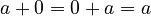 {\displaystyle  a + 0 = 0 + a = a }