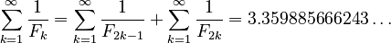 {\displaystyle \sum_{k=1}^{\infty} \frac{1}{F_k} = \sum_{k=1}^\infty \frac{1}{F_{2 k-1}} + \sum_{k=1}^{\infty} \frac {1}{F_{2 k}} = 3.359885666243 \dots}