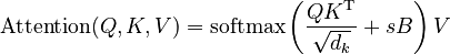 {\displaystyle \begin{align}
\text{Attention}(Q, K, V) = \text{softmax}\left(\frac{QK^\mathrm{T}}{\sqrt{d_k}} + s B\right)V
\end{align}}