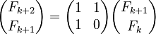 {\displaystyle 
{F_{k+2} \choose F_{k+1}}
= \begin{pmatrix} 1 & 1 \\ 1 & 0 \end{pmatrix} {F_{k+1} \choose F_{k}} }