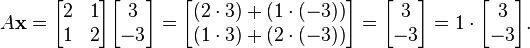 A \mathbf x = \begin{bmatrix} 2 & 1\\1 & 2 \end{bmatrix} \begin{bmatrix} 3 \\ -3 \end{bmatrix} = \begin{bmatrix} (2 \cdot 3) + (1 \cdot (-3)) \\ (1 \cdot 3) + (2 \cdot (-3)) \end{bmatrix} = \begin{bmatrix} 3 \\ -3 \end{bmatrix} = 1 \cdot \begin{bmatrix} 3 \\ -3 \end{bmatrix}.