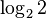 \log_2 2