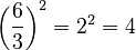 \left(\frac{6}{3}\right)^2 = 2^2 = 4