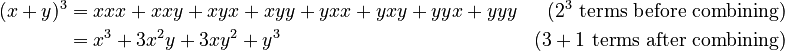 {\displaystyle \begin{align}
(x+y)^3 & = xxx + xxy + xyx + xyy + yxx + yxy + yyx + yyy & (2^3 \text{ terms before combining}) \\
        & = x^3 + 3x^2y + 3xy^2 + y^3 & (3 + 1 \text{ terms after combining})
\end{align}}