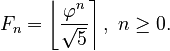 {\displaystyle F_n=\left\lfloor\frac{\varphi^n}{\sqrt 5}\right\rceil,\ n \geq 0.}