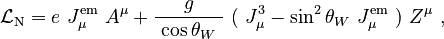 \mathcal{L}_\mathrm{N} = e\ J_\mu^\mathrm{em}\ A^\mu + \frac{g}{\ \cos\theta_W\ }\ (\ J_\mu^3 - \sin^2\theta_W\ J_\mu^\mathrm{em}\ )\ Z^\mu ~,