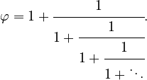 {\displaystyle \varphi = 1 + \cfrac{1}{1 + \cfrac{1}{1 + \cfrac{1}{1 + \ddots}}}.}