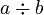 a \div b
