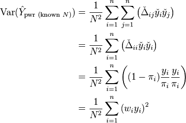 {\displaystyle \begin{align}
\operatorname{Var}(\hat Y_{\text{pwr (known } N\text{)}}) & = \frac{1}{N^2} \sum_{i=1}^n \sum_{j=1}^n \left( \check{\Delta}_{ij} \check{y}_i \check{y}_j \right)  \\
& = \frac{1}{N^2} \sum_{i=1}^n \left( \check{\Delta}_{ii} \check{y}_i \check{y}_i \right)  \\
& = \frac{1}{N^2} \sum_{i=1}^n \left( (1- \pi_i) \frac{y_i}{\pi_i} \frac{y_i}{\pi_i} \right)  \\
& = \frac{1}{N^2} \sum_{i=1}^n \left( w_i y_i \right)^2
\end{align}}