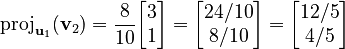 {\displaystyle  \operatorname{proj}_{\mathbf{u}_1} (\mathbf{v}_2) = \frac{8}{10} \begin{bmatrix} 3 \\1 \end{bmatrix} = \begin{bmatrix} 24/10 \\ 8/10 \end{bmatrix} = \begin{bmatrix} 12/5 \\ 4/5 \end{bmatrix} }