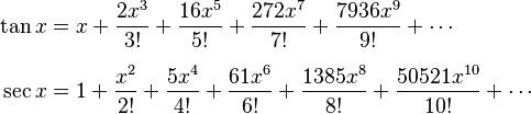 \begin{align}
 \tan x &= x + \frac{2x^3}{3!} + \frac{16x^5}{5!} + \frac{272x^7}{7!} + \frac{7936x^9}{9!} + \cdots\\[6pt]
 \sec x &= 1 + \frac{x^2}{2!} + \frac{5x^4}{4!} + \frac{61x^6}{6!} + \frac{1385x^8}{8!} + \frac{50521x^{10}}{10!} + \cdots
\end{align}