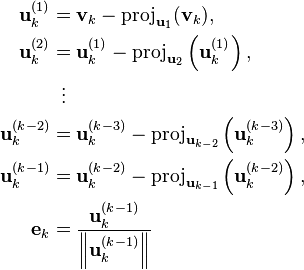 {\displaystyle  \begin{align}
\mathbf{u}_k^{(1)} &= \mathbf{v}_k - \operatorname{proj}_{\mathbf{u}_1} (\mathbf{v}_k), \\
\mathbf{u}_k^{(2)} &= \mathbf{u}_k^{(1)} - \operatorname{proj}_{\mathbf{u}_2} \left(\mathbf{u}_k^{(1)}\right), \\
& \;\; \vdots \\
\mathbf{u}_k^{(k-2)} &= \mathbf{u}_k^{(k-3)} - \operatorname{proj}_{\mathbf{u}_{k-2}} \left(\mathbf{u}_k^{(k-3)}\right), \\
\mathbf{u}_k^{(k-1)} &= \mathbf{u}_k^{(k-2)} - \operatorname{proj}_{\mathbf{u}_{k-1}} \left(\mathbf{u}_k^{(k-2)}\right), \\
\mathbf{e}_k &=  \frac{\mathbf{u}_k^{(k-1)}}{\left\|\mathbf{u}_k^{(k-1)}\right\|}
\end{align} }