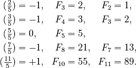 {\displaystyle \begin{align}
(\tfrac{2}{5}) &= -1, &F_3  &= 2, &F_2&=1, \\
(\tfrac{3}{5}) &= -1, &F_4  &= 3,&F_3&=2, \\
(\tfrac{5}{5}) &= 0, &F_5  &= 5, \\
(\tfrac{7}{5}) &= -1, &F_8  &= 21,&F_7&=13, \\
(\tfrac{11}{5})& = +1, &F_{10}&  = 55, &F_{11}&=89.
\end{align}}