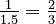 \tfrac1{1.5} = \tfrac23