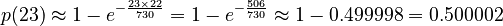 p(23) \approx 1 - e^{-\frac{23 \times 22}{730}} = 1 - e^{-\frac{506}{730}} \approx 1 - 0.499998 = 0.500002