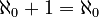 \aleph_0 + 1 = \aleph_0