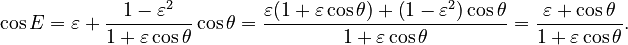 {\displaystyle 
  \cos E = \varepsilon + \frac{1 - \varepsilon^2}{1 + \varepsilon\cos\theta} \cos\theta
         = \frac{\varepsilon (1 + \varepsilon\cos\theta) + \left(1 - \varepsilon^2\right)\cos\theta}{1 + \varepsilon\cos\theta}
         = \frac{\varepsilon + \cos\theta}{1 + \varepsilon\cos\theta}.
}