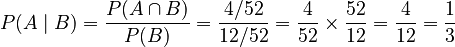P(A\mid B) = \frac{P(A\cap B)}{P(B)} = \frac{4/52}{12/52} = \frac{4}{52} \times \frac{52}{12} = \frac{4}{12} = \frac{1}{3}