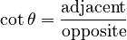 \cot \theta = \frac \mathrm{adjacent}\mathrm{opposite}
