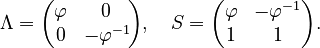 {\displaystyle 
\Lambda=\begin{pmatrix} \varphi & 0 \\ 0 & -\varphi^{-1}\! \end{pmatrix}, \quad
S=\begin{pmatrix} \varphi & -\varphi^{-1} \\ 1 & 1 \end{pmatrix}.
}