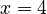 x=4