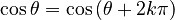 \quad \cos\theta = \cos\left(\theta + 2 k \pi \right)