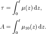 {\displaystyle \begin{align}
\tau &= \int_0^\ell \mu(z)\,\mathrm{d}z, \\[4pt]
A &= \int_0^\ell \mu_{10}(z)\,\mathrm{d}z.
\end{align}}