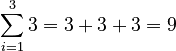 \sum_{i=1}^3 3 = 3+3+3 = 9