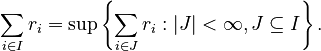 {\displaystyle \sum_{i\in I} r_i=\sup\left\lbrace\sum_{i\in J} r_i : |J|<\infty, J\subseteq I\right\rbrace.}