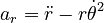 {\displaystyle a_r = \ddot{r} - r\dot{\theta}^2}