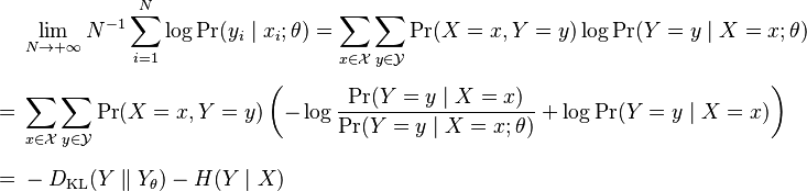 \begin{align}
& \lim \limits_{N \rightarrow +\infty} N^{-1} \sum_{i=1}^N \log \Pr(y_i \mid x_i; \theta) 
= \sum_{x \in \mathcal{X}} \sum_{y \in \mathcal{Y}} \Pr(X=x, Y=y) \log \Pr(Y=y \mid X=x; \theta) \\[6pt]
= {} & \sum_{x \in \mathcal{X}} \sum_{y \in \mathcal{Y}} \Pr(X=x, Y=y) \left( - \log\frac{\Pr(Y=y \mid X=x)}{\Pr(Y=y \mid X=x; \theta)} + \log \Pr(Y=y \mid X=x) \right) \\[6pt]
= {} &  - D_\text{KL}( Y \parallel Y_\theta ) - H(Y \mid X) 
\end{align}