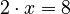 2 \cdot x=8