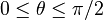 0 \le \theta \le \pi/2