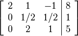 \left[ \begin{array}{ccc|c}
2 & 1 & -1 & 8 \\
0 & 1/2 & 1/2 & 1 \\
0 & 2 & 1 & 5
\end{array} \right]