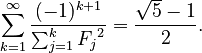 {\displaystyle \sum_{k=1}^\infty \frac{(-1)^{k+1}}{\sum_{j=1}^k {F_{j}}^2} = \frac{\sqrt{5}-1}{2} .}