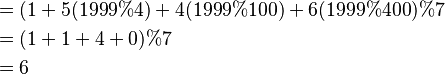 {\displaystyle \begin{align}
&= (1 + 5(1999\%4) + 4(1999\%100) + 6(1999\%400)\%7\\
&= (1 + 1 + 4 + 0) \% 7\\ & =6
\end{align} }