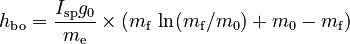  h_\mathrm{bo} = \frac{I_\mathrm{sp}g_\mathrm{0}}{m_\mathrm{e}} \times ( m_\mathrm{f} ~ \mathrm{ln} (m_\mathrm{f}/m_\mathrm{0}) + m_\mathrm{0} - m_\mathrm{f}) 
