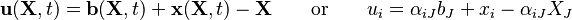 {\displaystyle  \mathbf u(\mathbf X, t) = \mathbf b(\mathbf X,t) + \mathbf x(\mathbf X,t) - \mathbf X \qquad \text{or}\qquad u_i = \alpha_{iJ}b_J + x_i - \alpha_{iJ} X_J}