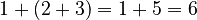  1 + (2 + 3) = 1 + 5 = 6 