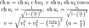 \begin{matrix}\operatorname{ch}{u}=\operatorname{ch}{u_{1}}\operatorname ch{u_{2}}+\operatorname{sh}{u_{1}}\operatorname{sh}{u_{2}}\cos\alpha\\
\operatorname{ch}{u_{i}}=\frac{1}{\sqrt{1-\left(\frac{v_{i}}{c}\right)^{2}}},\ \operatorname{sh}{u_{i}}=\frac{v_{i}}{\sqrt{1-\left(\frac{v_{i}}{c}\right)^{2}}}\\
v=\sqrt{v_{1}^{2}+v_{2}^{2}-\left(\frac{v_{1}v_{2}}{c}\right)^{2}}\ \left(a=\frac{\pi}{2}\right)
\end{matrix}