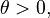 \theta > 0,