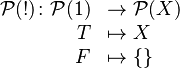 \begin{array}{rl}\mathcal{P}(!)\colon \mathcal{P}(1) & \to \mathcal{P}(X)\\ T &\mapsto X \\ F &\mapsto \{\}\end{array}