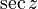 
\sec z\,
