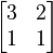 \begin{bmatrix}3&2\\1&1\end{bmatrix}